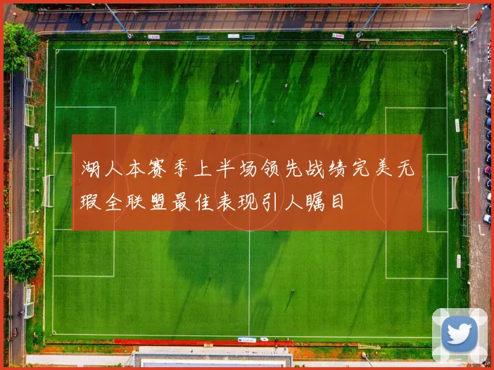 湖人本赛季上半场领先战绩完美无瑕全联盟最佳表现引人瞩目