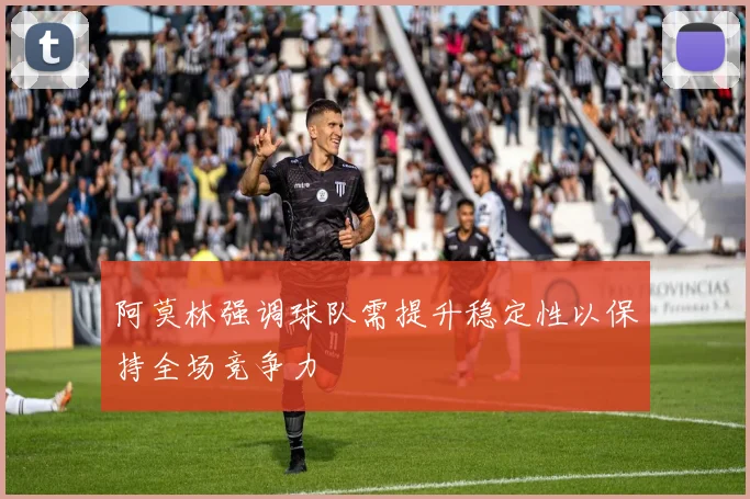 阿莫林强调球队需提升稳定性以保持全场竞争力