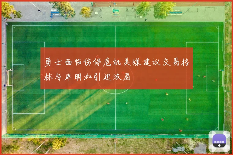勇士面临伤停危机美媒建议交易格林与库明加引进浓眉