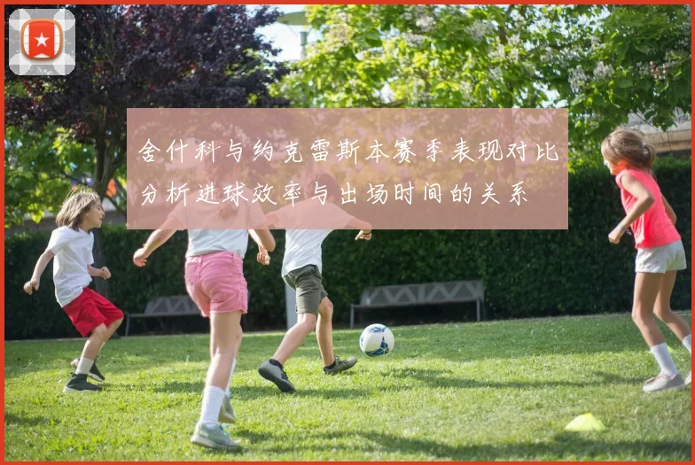 舍什科与约克雷斯本赛季表现对比分析进球效率与出场时间的关系