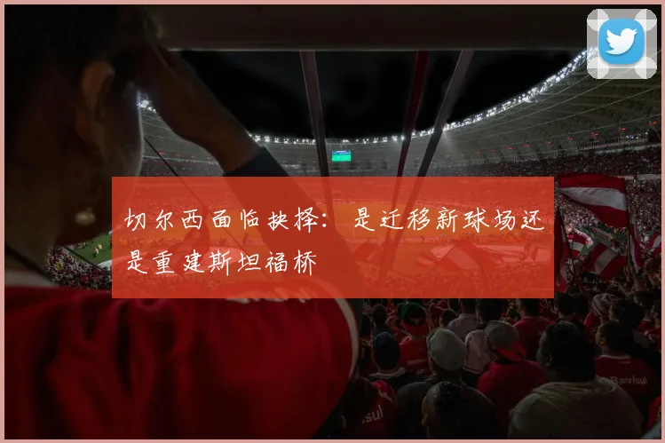 切尔西面临抉择：是迁移新球场还是重建斯坦福桥