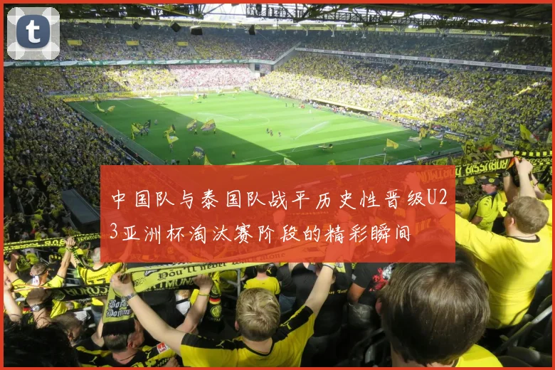 中国队与泰国队战平历史性晋级U23亚洲杯淘汰赛阶段的精彩瞬间