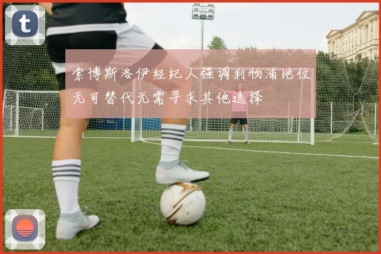 索博斯洛伊经纪人强调利物浦地位无可替代无需寻求其他选择