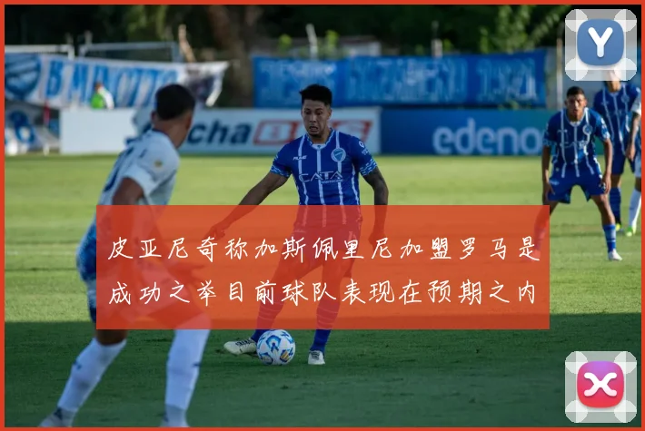 皮亚尼奇称加斯佩里尼加盟罗马是成功之举目前球队表现在预期之内