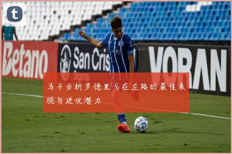 马卡分析罗德里戈在左路的最佳表现与进攻潜力