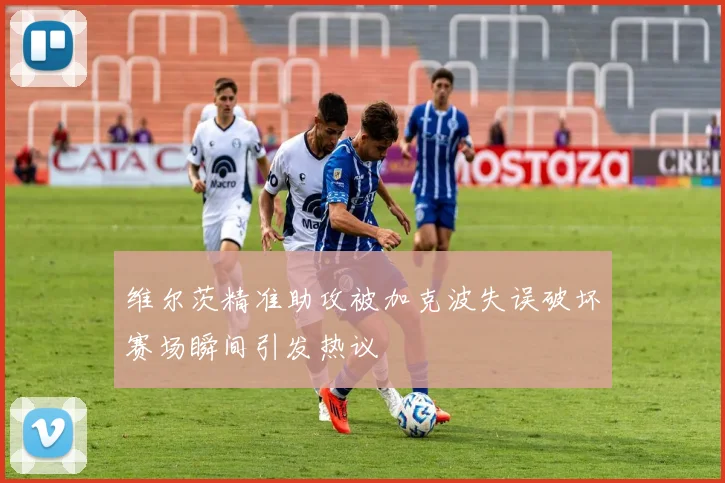 维尔茨精准助攻被加克波失误破坏赛场瞬间引发热议