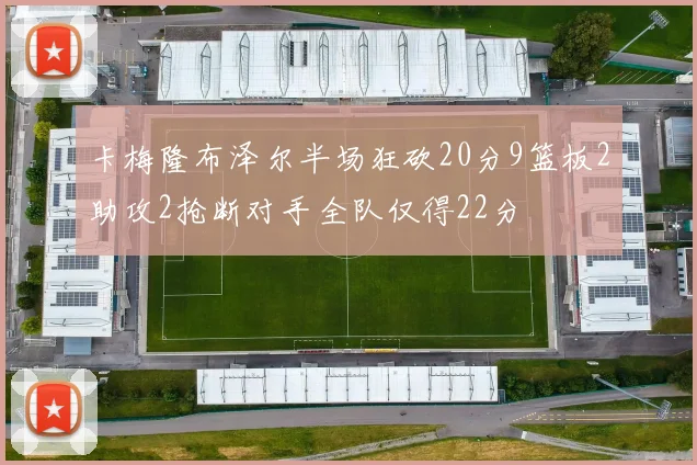 卡梅隆布泽尔半场狂砍20分9篮板2助攻2抢断对手全队仅得22分