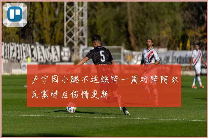卢宁因小腿不适缺阵一周对阵阿尔瓦塞特后伤情更新