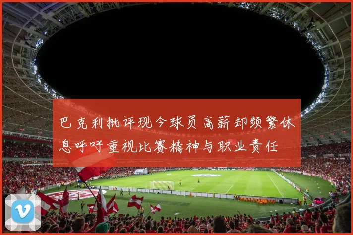巴克利批评现今球员高薪却频繁休息呼吁重视比赛精神与职业责任