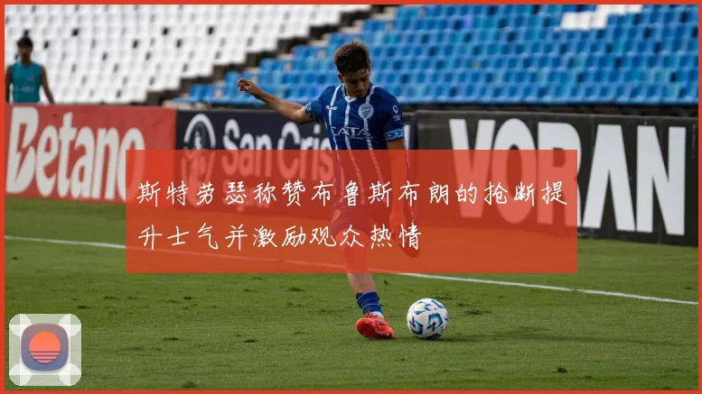 斯特劳瑟称赞布鲁斯布朗的抢断提升士气并激励观众热情