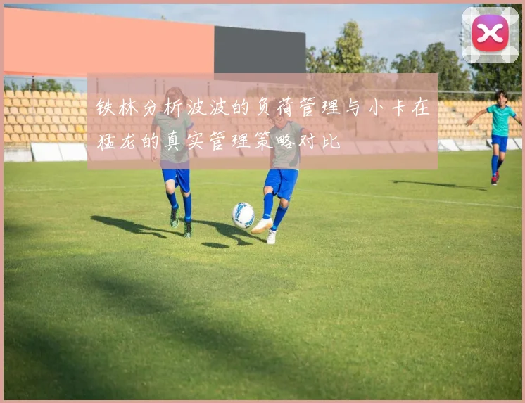 铁林分析波波的负荷管理与小卡在猛龙的真实管理策略对比
